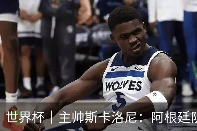 世界杯｜主帅斯卡洛尼：阿根廷队不自大也不自卑