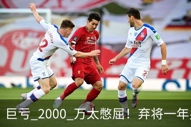 巨亏 2000 万太憋屈！弃将一年身价翻倍，利物浦被动回购真的划算吗