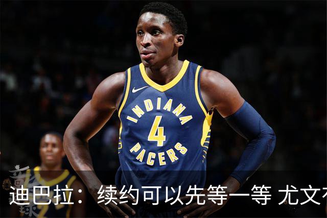迪巴拉：续约可以先等一等 尤文有很多事要处理